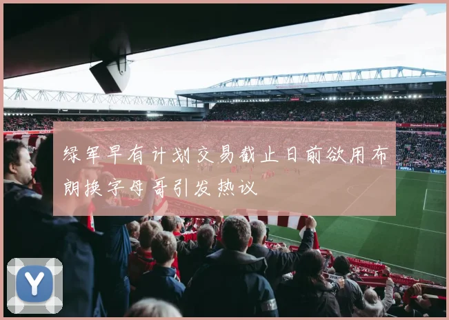 绿军早有计划交易截止日前欲用布朗换字母哥引发热议