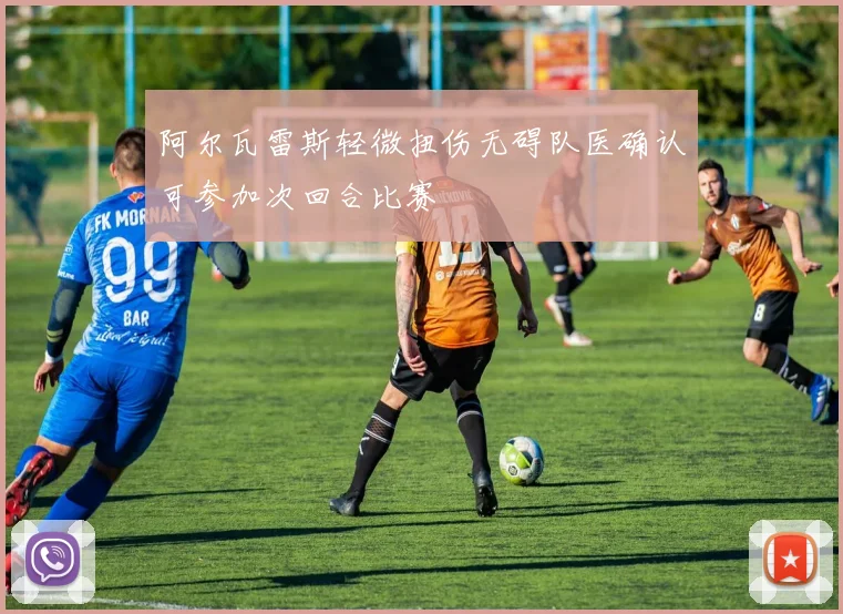 阿尔瓦雷斯轻微扭伤无碍队医确认可参加次回合比赛