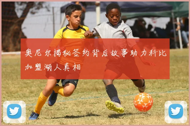 奥尼尔揭秘签约背后故事助力科比加盟湖人真相