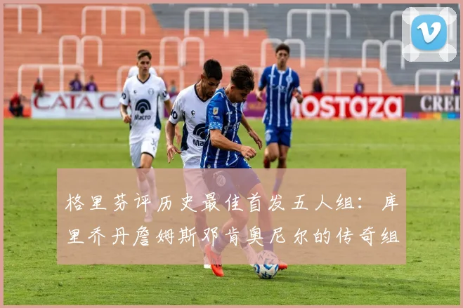 格里芬评历史最佳首发五人组：库里乔丹詹姆斯邓肯奥尼尔的传奇组合