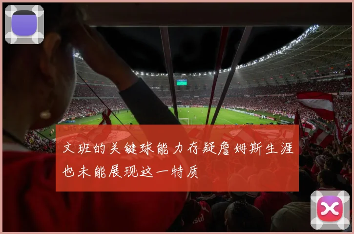 文班的关键球能力存疑詹姆斯生涯也未能展现这一特质