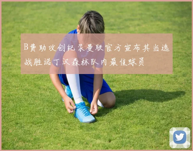B费助攻创纪录曼联官方宣布其当选战胜诺丁汉森林队内最佳球员