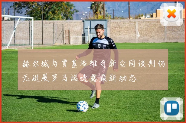 赫尔城与贾基洛维奇新合同谈判仍无进展罗马诺透露最新动态