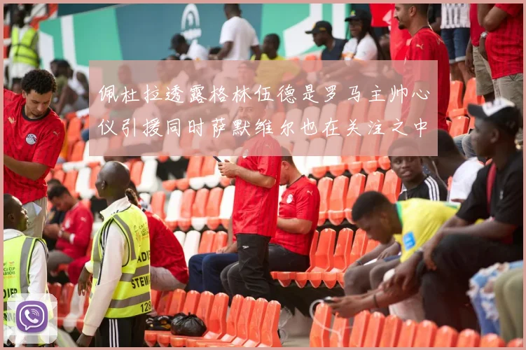 佩杜拉透露格林伍德是罗马主帅心仪引援同时萨默维尔也在关注之中