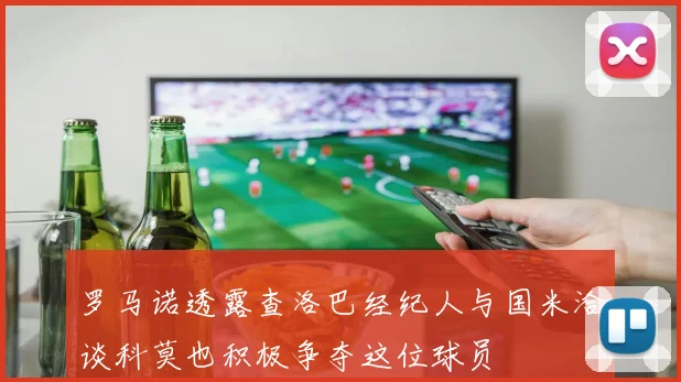 罗马诺透露查洛巴经纪人与国米洽谈科莫也积极争夺这位球员