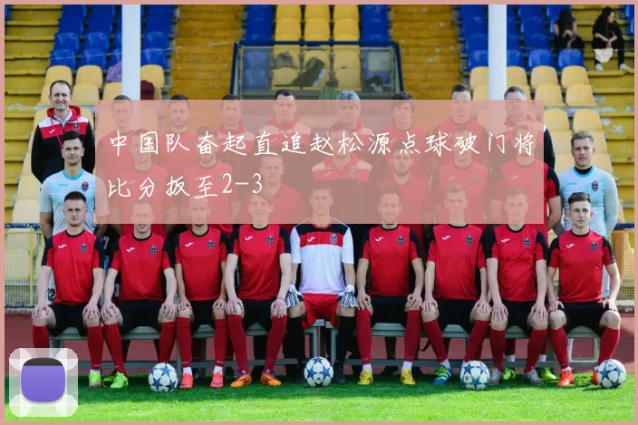 中国队奋起直追赵松源点球破门将比分扳至2-3