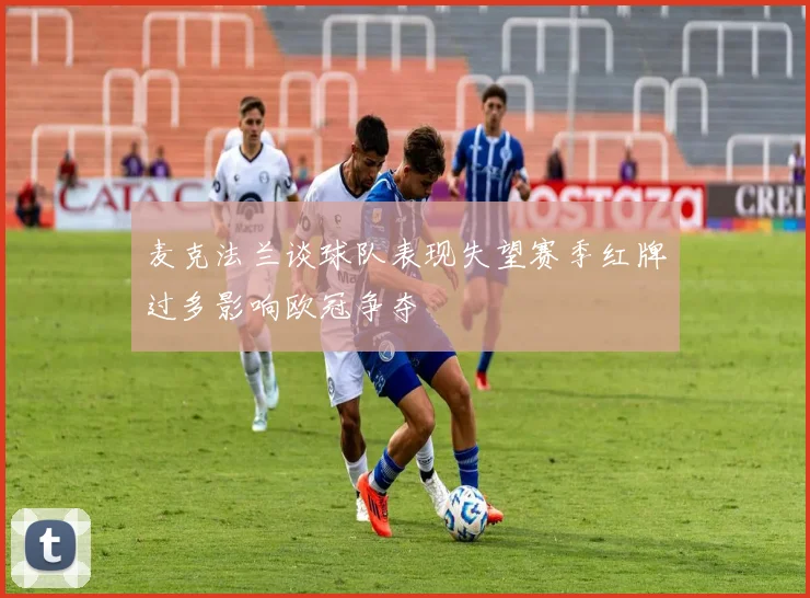 麦克法兰谈球队表现失望赛季红牌过多影响欧冠争夺